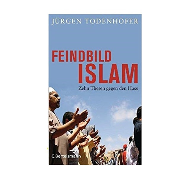 Feindbild Islam - Zehn Thesen gegen den Hass